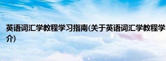 英语词汇学教程学习指南(关于英语词汇学教程学习指南的简介)