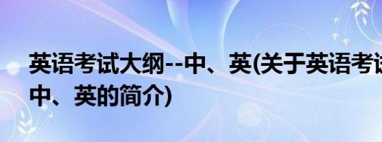 英语考试大纲--中、英(关于英语考试大纲--中、英的简介)