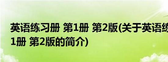 英语练习册 第1册 第2版(关于英语练习册 第1册 第2版的简介)