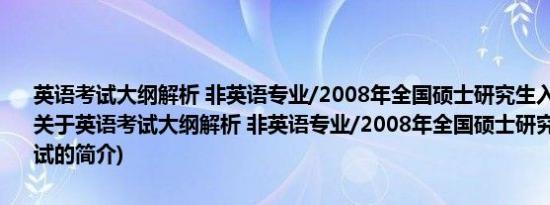 英语考试大纲解析 非英语专业/2008年全国硕士研究生入学统一考试(关于英语考试大纲解析 非英语专业/2008年全国硕士研究生入学统一考试的简介)