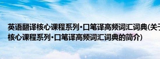 英语翻译核心课程系列·口笔译高频词汇词典(关于英语翻译核心课程系列·口笔译高频词汇词典的简介)