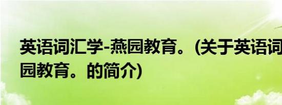 英语词汇学-燕园教育。(关于英语词汇学-燕园教育。的简介)