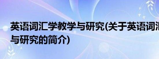 英语词汇学教学与研究(关于英语词汇学教学与研究的简介)