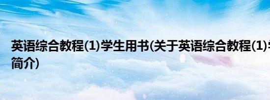 英语综合教程(1)学生用书(关于英语综合教程(1)学生用书的简介)