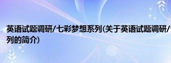 英语试题调研/七彩梦想系列(关于英语试题调研/七彩梦想系列的简介)