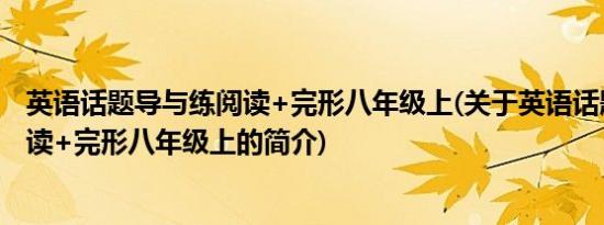 英语话题导与练阅读+完形八年级上(关于英语话题导与练阅读+完形八年级上的简介)