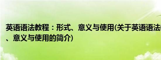 英语语法教程：形式、意义与使用(关于英语语法教程：形式、意义与使用的简介)