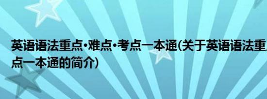 英语语法重点·难点·考点一本通(关于英语语法重点·难点·考点一本通的简介)