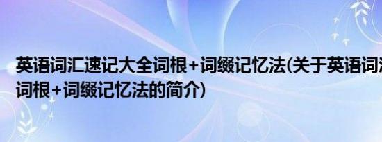 英语词汇速记大全词根+词缀记忆法(关于英语词汇速记大全词根+词缀记忆法的简介)