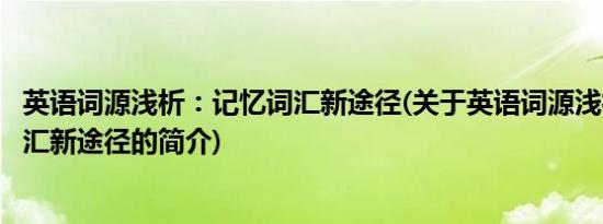 英语词源浅析：记忆词汇新途径(关于英语词源浅析：记忆词汇新途径的简介)