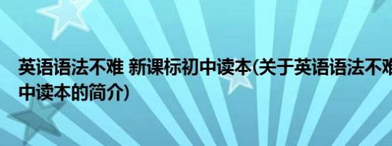 英语语法不难 新课标初中读本(关于英语语法不难 新课标初中读本的简介)