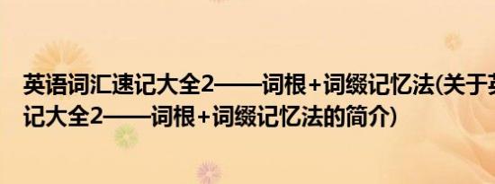 英语词汇速记大全2——词根+词缀记忆法(关于英语词汇速记大全2——词根+词缀记忆法的简介)