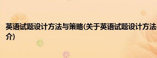 英语试题设计方法与策略(关于英语试题设计方法与策略的简介)