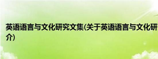 英语语言与文化研究文集(关于英语语言与文化研究文集的简介)