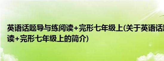 英语话题导与练阅读+完形七年级上(关于英语话题导与练阅读+完形七年级上的简介)