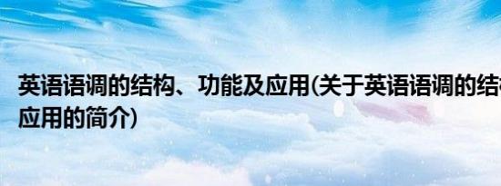 英语语调的结构、功能及应用(关于英语语调的结构、功能及应用的简介)