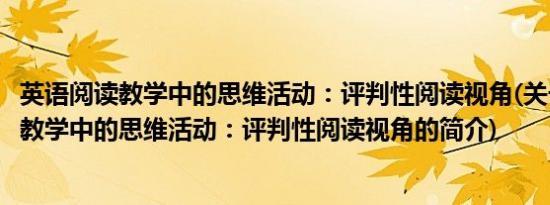 英语阅读教学中的思维活动：评判性阅读视角(关于英语阅读教学中的思维活动：评判性阅读视角的简介)