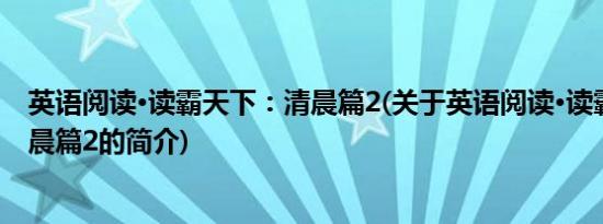 英语阅读·读霸天下：清晨篇2(关于英语阅读·读霸天下：清晨篇2的简介)