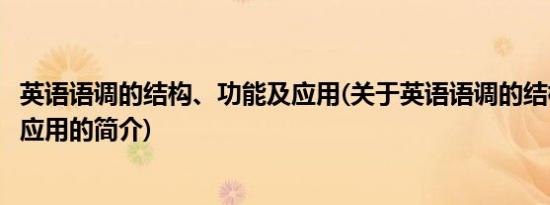 英语语调的结构、功能及应用(关于英语语调的结构、功能及应用的简介)