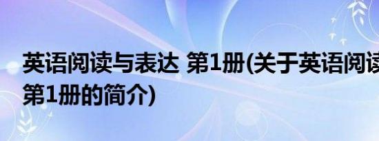 英语阅读与表达 第1册(关于英语阅读与表达 第1册的简介)