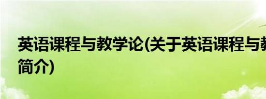 英语课程与教学论(关于英语课程与教学论的简介)