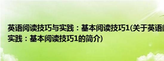 英语阅读技巧与实践：基本阅读技巧1(关于英语阅读技巧与实践：基本阅读技巧1的简介)