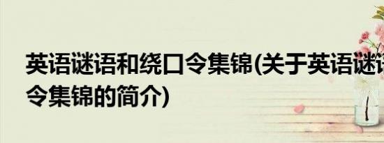 英语谜语和绕口令集锦(关于英语谜语和绕口令集锦的简介)