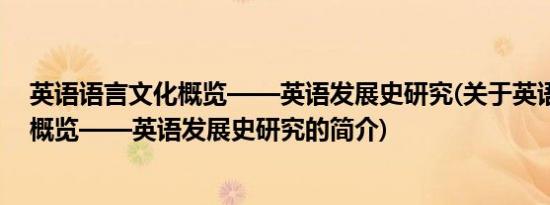 英语语言文化概览——英语发展史研究(关于英语语言文化概览——英语发展史研究的简介)