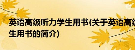 英语高级听力学生用书(关于英语高级听力学生用书的简介)