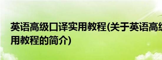 英语高级口译实用教程(关于英语高级口译实用教程的简介)