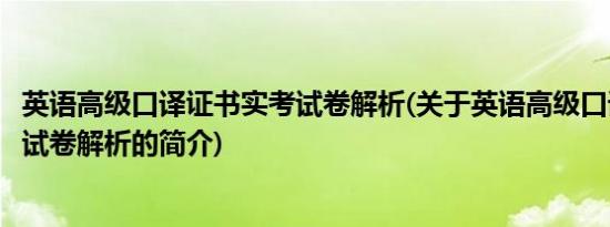 英语高级口译证书实考试卷解析(关于英语高级口译证书实考试卷解析的简介)