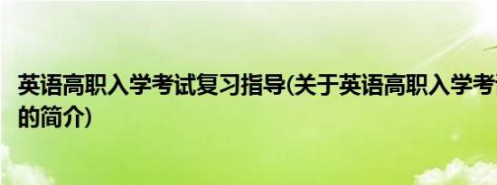 英语高职入学考试复习指导(关于英语高职入学考试复习指导的简介)