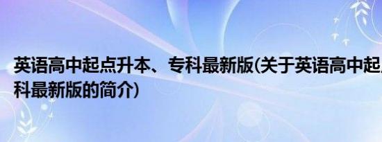 英语高中起点升本、专科最新版(关于英语高中起点升本、专科最新版的简介)