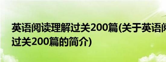 英语阅读理解过关200篇(关于英语阅读理解过关200篇的简介)