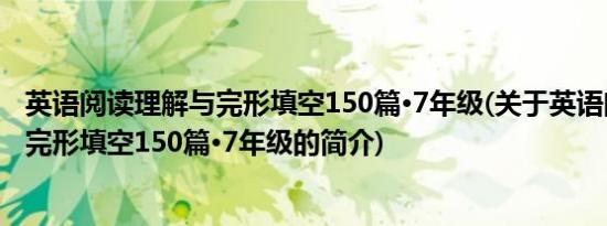 英语阅读理解与完形填空150篇·7年级(关于英语阅读理解与完形填空150篇·7年级的简介)