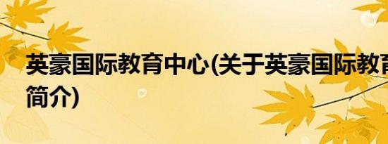 英豪国际教育中心(关于英豪国际教育中心的简介)