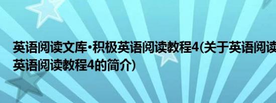 英语阅读文库·积极英语阅读教程4(关于英语阅读文库·积极英语阅读教程4的简介)