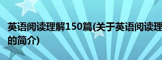 英语阅读理解150篇(关于英语阅读理解150篇的简介)