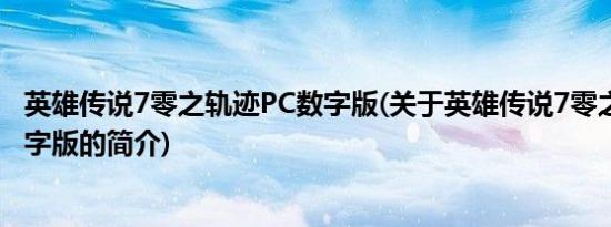 英雄传说7零之轨迹PC数字版(关于英雄传说7零之轨迹PC数字版的简介)