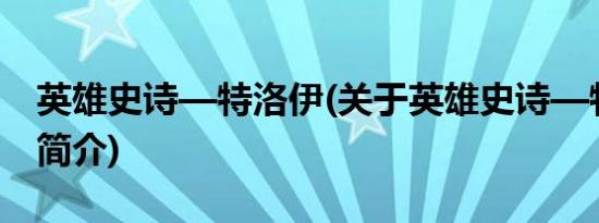 英雄史诗—特洛伊(关于英雄史诗—特洛伊的简介)