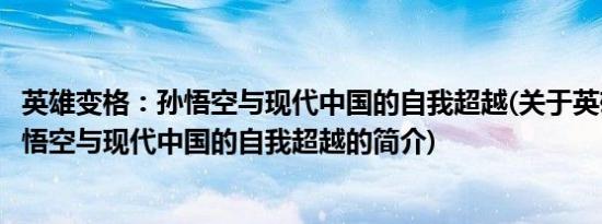 英雄变格：孙悟空与现代中国的自我超越(关于英雄变格：孙悟空与现代中国的自我超越的简介)