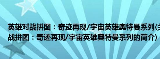 英雄对战拼图：奇迹再现/宇宙英雄奥特曼系列(关于英雄对战拼图：奇迹再现/宇宙英雄奥特曼系列的简介)