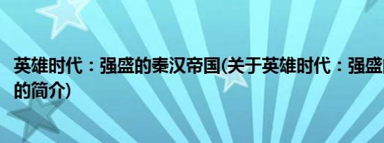 英雄时代：强盛的秦汉帝国(关于英雄时代：强盛的秦汉帝国的简介)