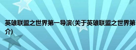 英雄联盟之世界第一导演(关于英雄联盟之世界第一导演的简介)