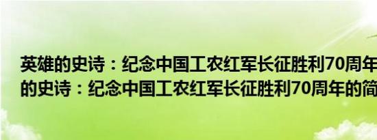 英雄的史诗：纪念中国工农红军长征胜利70周年(关于英雄的史诗：纪念中国工农红军长征胜利70周年的简介)