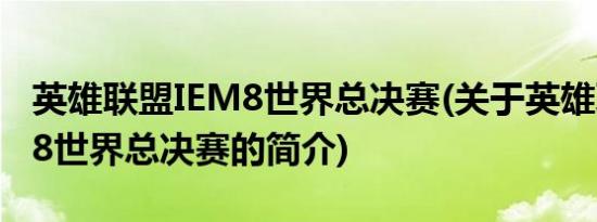 英雄联盟IEM8世界总决赛(关于英雄联盟IEM8世界总决赛的简介)