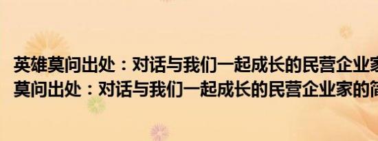 英雄莫问出处：对话与我们一起成长的民营企业家(关于英雄莫问出处：对话与我们一起成长的民营企业家的简介)