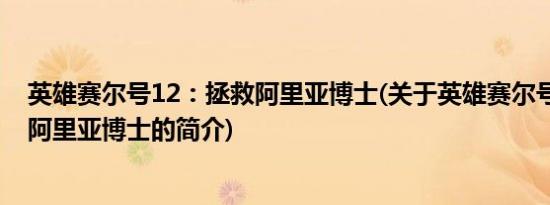 英雄赛尔号12：拯救阿里亚博士(关于英雄赛尔号12：拯救阿里亚博士的简介)