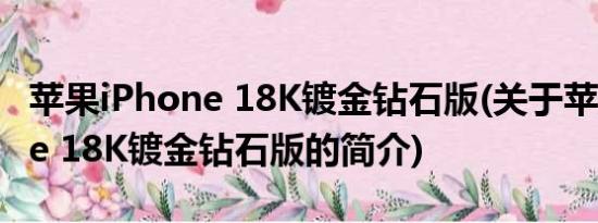 苹果iPhone 18K镀金钻石版(关于苹果iPhone 18K镀金钻石版的简介)