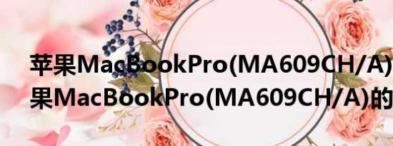 苹果MacBookPro(MA609CH/A)(关于苹果MacBookPro(MA609CH/A)的简介)